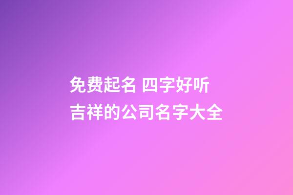 免费起名 四字好听吉祥的公司名字大全-第1张-公司起名-玄机派